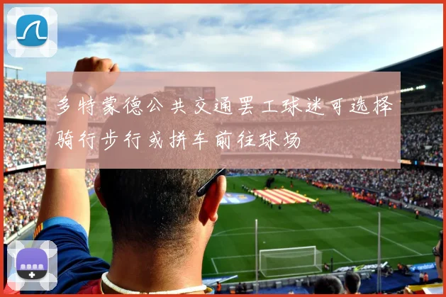 多特蒙德公共交通罢工球迷可选择骑行步行或拼车前往球场