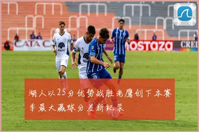 湖人以25分优势战胜老鹰创下本赛季最大赢球分差新纪录