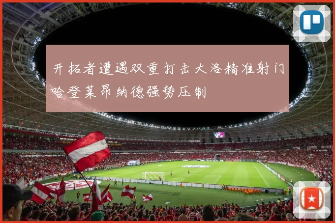 开拓者遭遇双重打击大洛精准射门哈登莱昂纳德强势压制