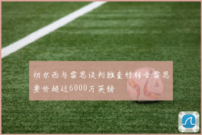 切尔西与雷恩谈判雅奎特转会雷恩要价超过6000万英镑