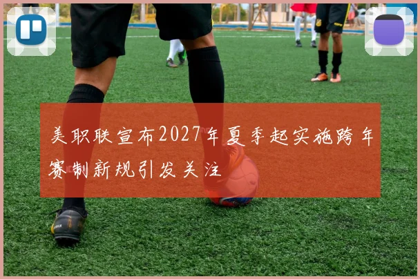 美职联宣布2027年夏季起实施跨年赛制新规引发关注
