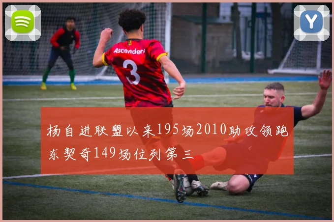 杨自进联盟以来195场2010助攻领跑东契奇149场位列第三