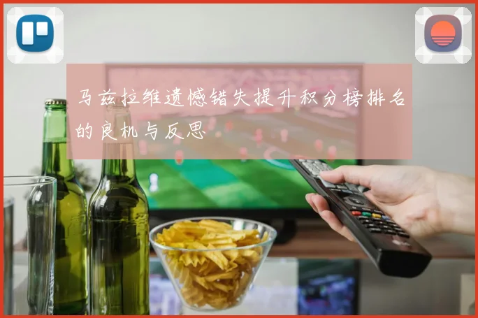 马兹拉维遗憾错失提升积分榜排名的良机与反思