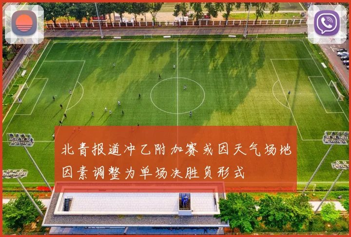 北青报道冲乙附加赛或因天气场地因素调整为单场决胜负形式