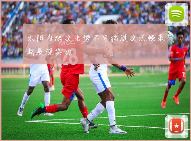 太阳内线攻击势不可挡进攻流畅果断展现实力