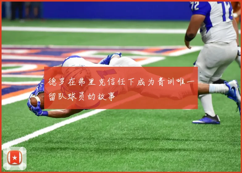 德罗在弗里克信任下成为青训唯一留队球员的故事