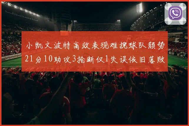 小凯文波特高效表现难挽球队颓势21分10助攻3抢断仅1失误依旧落败