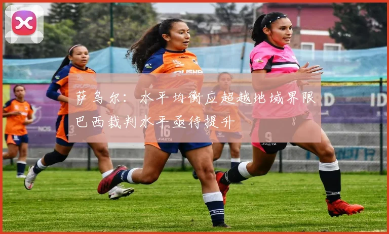 萨乌尔：水平均衡应超越地域界限巴西裁判水平亟待提升