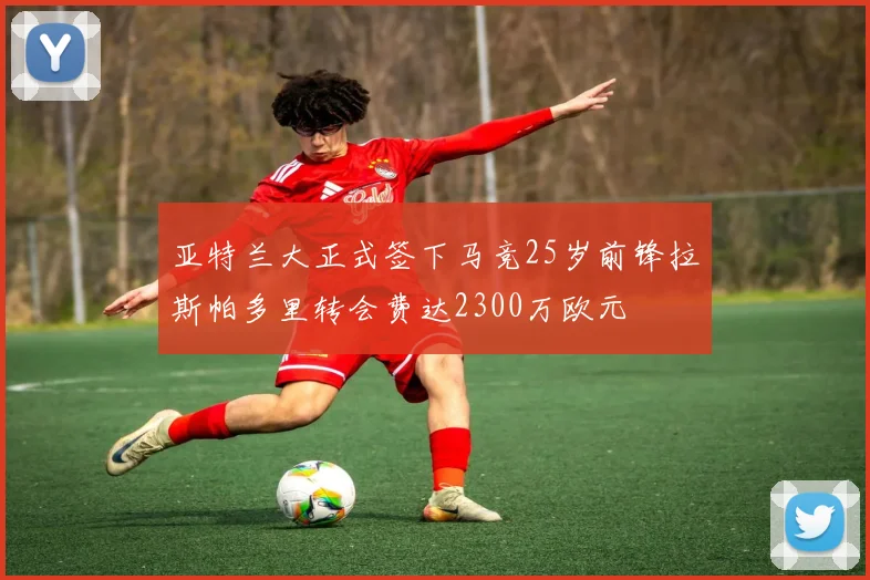亚特兰大正式签下马竞25岁前锋拉斯帕多里转会费达2300万欧元