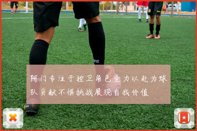 阿门专注于控卫角色全力以赴为球队贡献不惧挑战展现自我价值