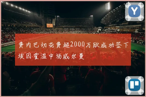 费内巴切花费超2000万欧成功签下埃因霍温中场威尔曼