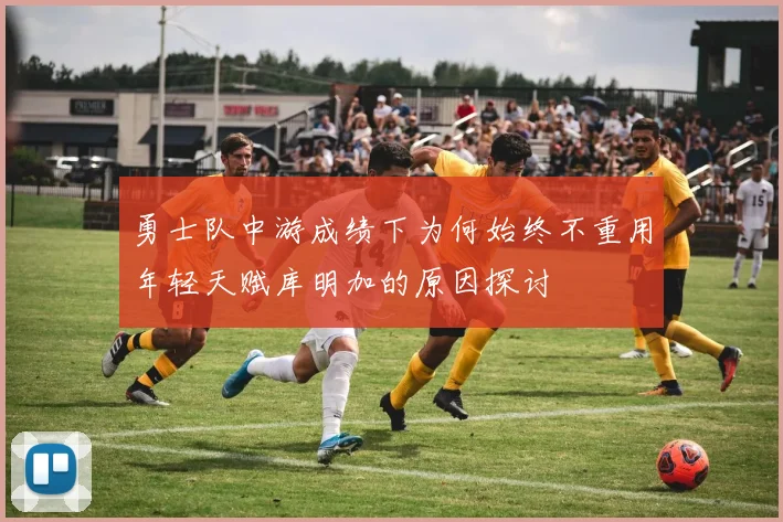 勇士队中游成绩下为何始终不重用年轻天赋库明加的原因探讨