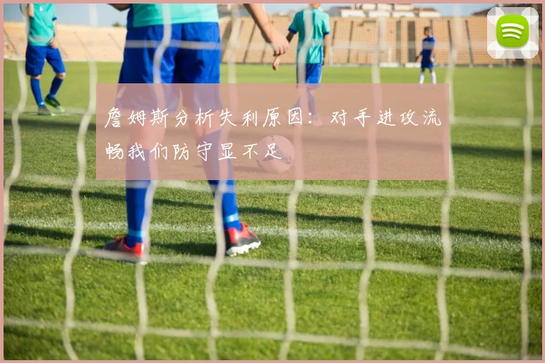 詹姆斯分析失利原因：对手进攻流畅我们防守显不足