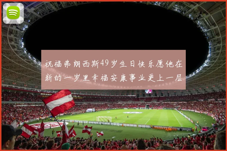 祝福弗朗西斯49岁生日快乐愿他在新的一岁里幸福安康事业更上一层楼