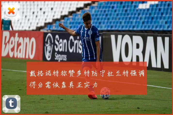 戴格诺特称赞多特防守杜兰特强调得分需依靠真正实力