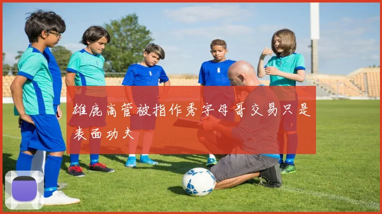 雄鹿高管被指作秀字母哥交易只是表面功夫
