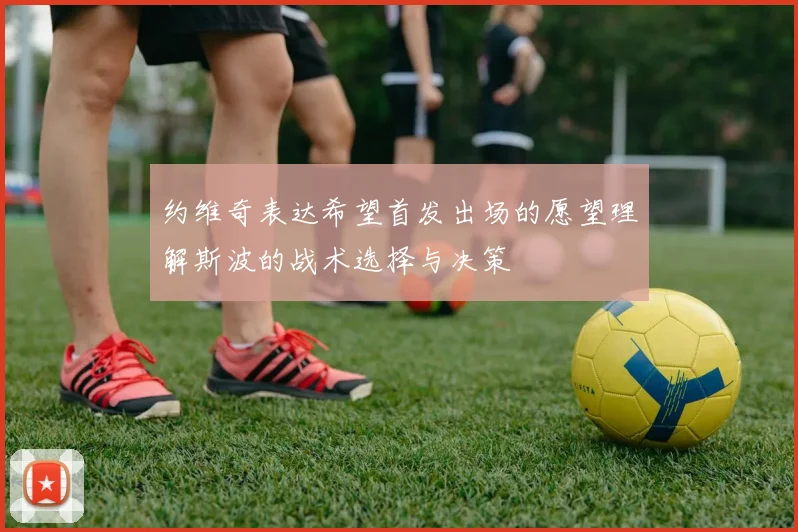 约维奇表达希望首发出场的愿望理解斯波的战术选择与决策